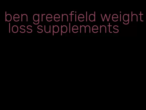 ben greenfield weight loss supplements
