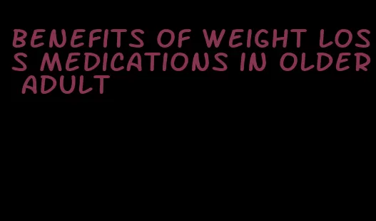 benefits of weight loss medications in older adult