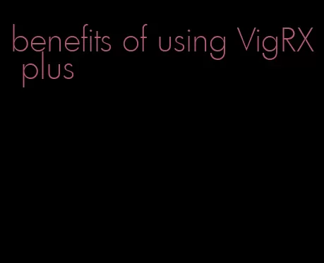 benefits of using VigRX plus