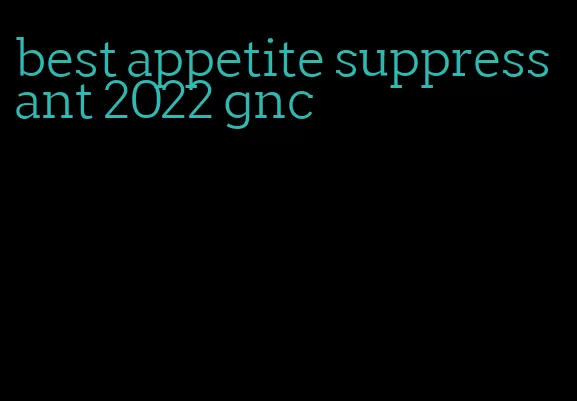 best appetite suppressant 2022 gnc