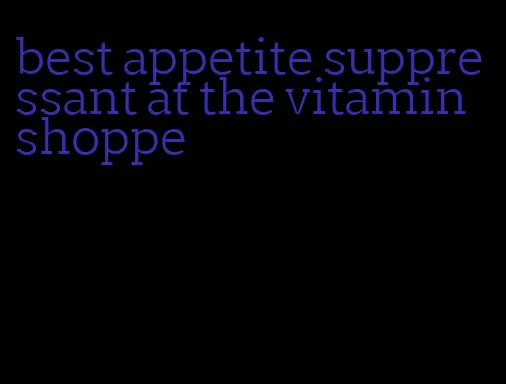 best appetite suppressant at the vitamin shoppe