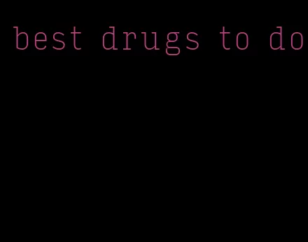 best drugs to do