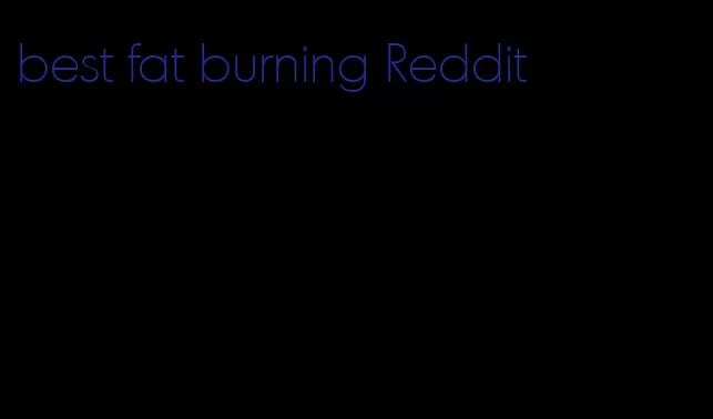 best fat burning Reddit