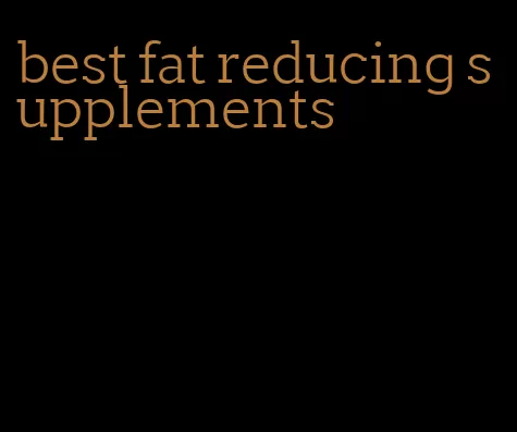 best fat reducing supplements