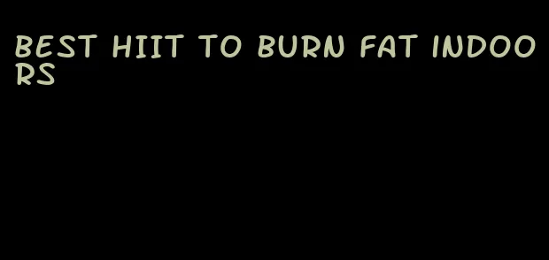 best HIIT to burn fat indoors