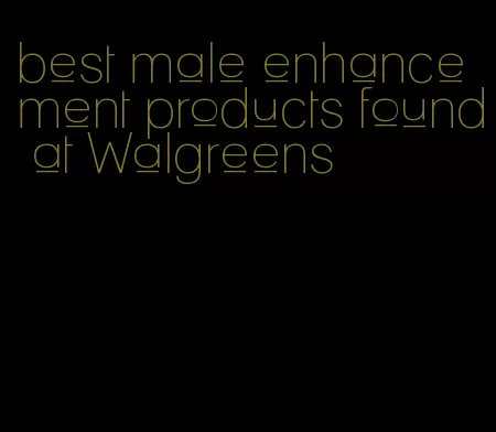 best male enhancement products found at Walgreens