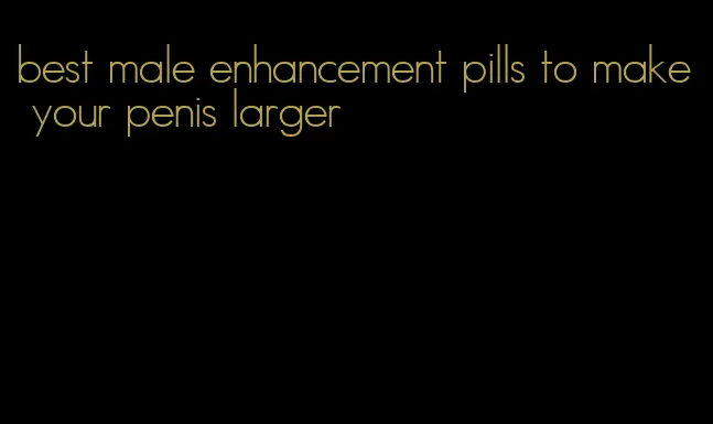 best male enhancement pills to make your penis larger
