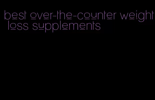best over-the-counter weight loss supplements