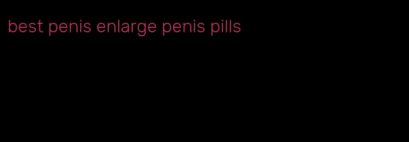 best penis enlarge penis pills