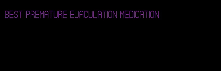 best premature ejaculation medication