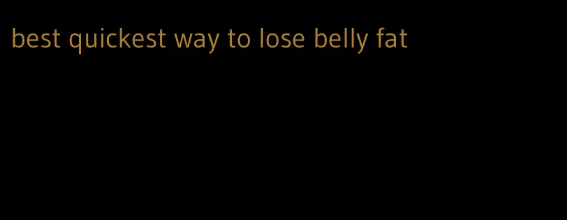 best quickest way to lose belly fat