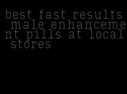 best fast results male enhancement pills at local stores