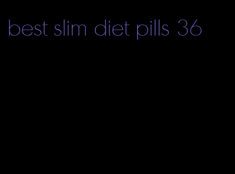 best slim diet pills 36