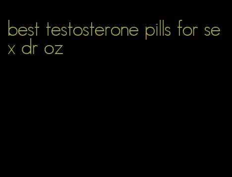 best testosterone pills for sex dr oz