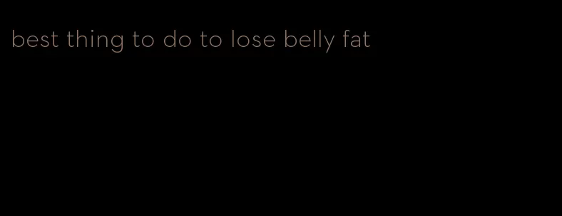 best thing to do to lose belly fat