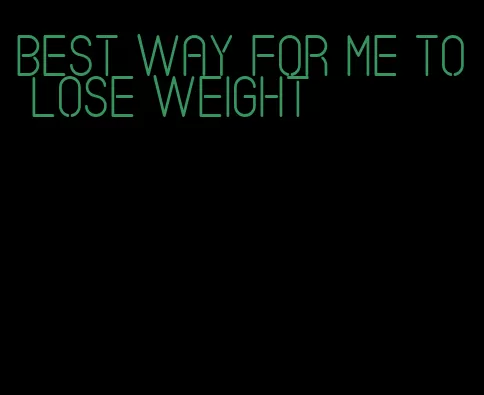 best way for me to lose weight