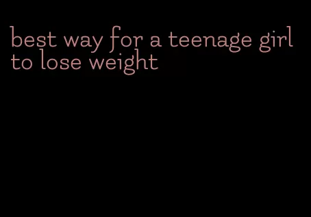 best way for a teenage girl to lose weight