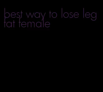 best way to lose leg fat female