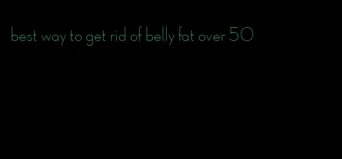 best way to get rid of belly fat over 50