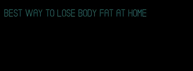 best way to lose body fat at home