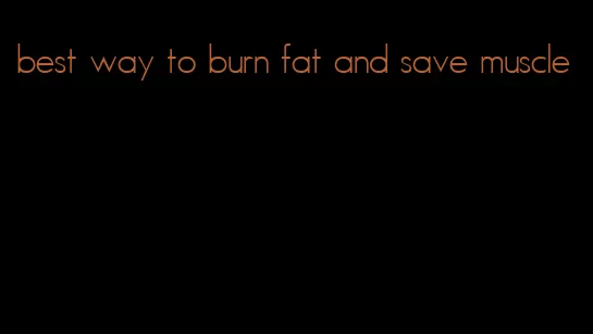 best way to burn fat and save muscle