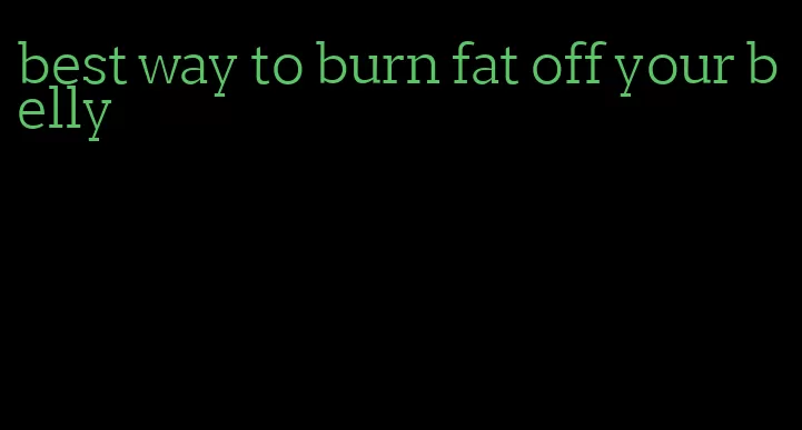best way to burn fat off your belly