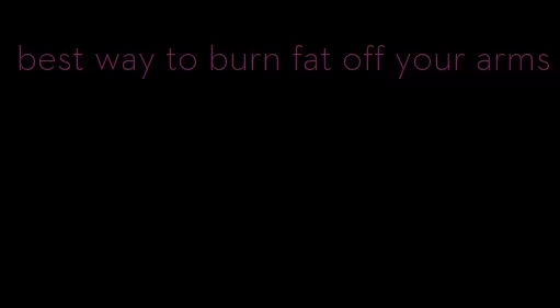 best way to burn fat off your arms