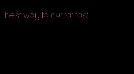 best way to cut fat fast