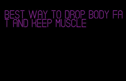 best way to drop body fat and keep muscle