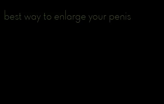 best way to enlarge your penis