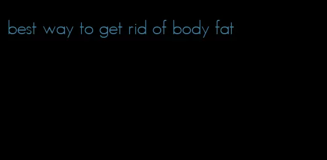 best way to get rid of body fat