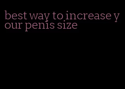 best way to increase your penis size