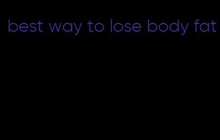 best way to lose body fat