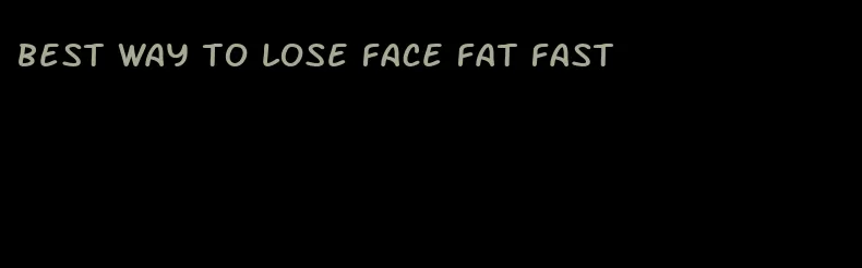 best way to lose face fat fast
