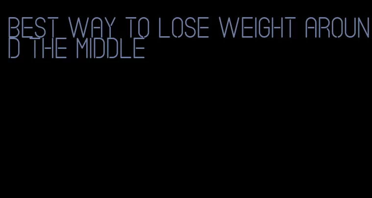 best way to lose weight around the middle