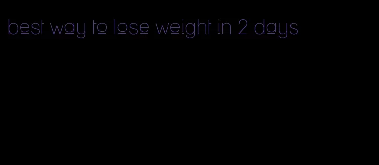 best way to lose weight in 2 days