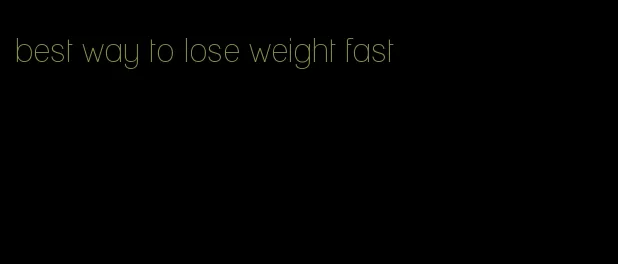 best way to lose weight fast
