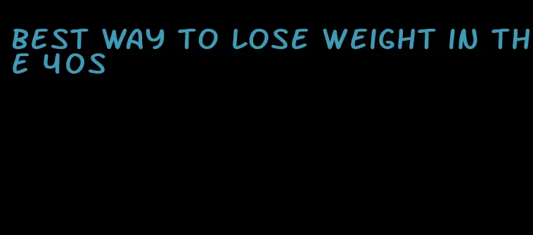 best way to lose weight in the 40s