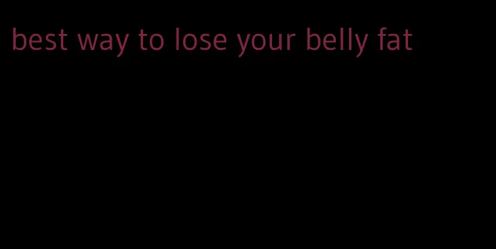 best way to lose your belly fat