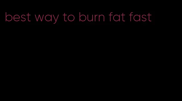 best way to burn fat fast