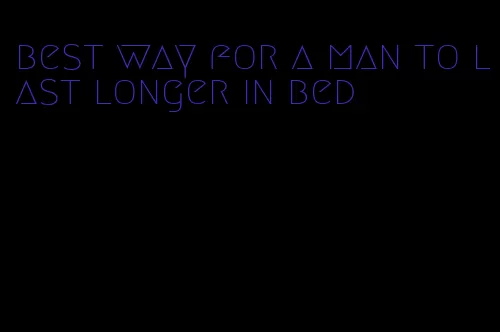best way for a man to last longer in bed