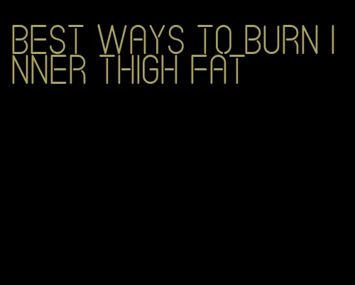 best ways to burn inner thigh fat
