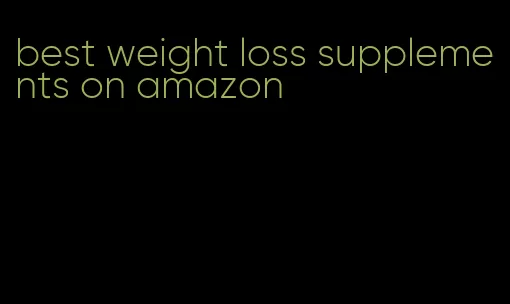 best weight loss supplements on amazon