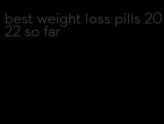 best weight loss pills 2022 so far