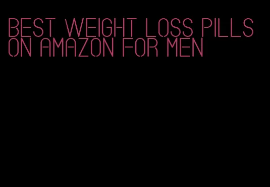 best weight loss pills on amazon for men