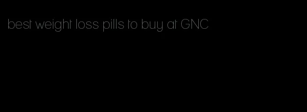 best weight loss pills to buy at GNC