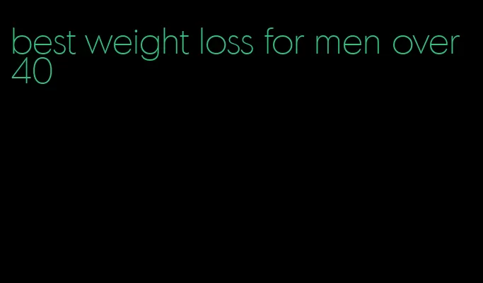 best weight loss for men over 40