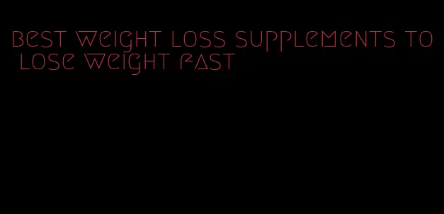best weight loss supplements to lose weight fast