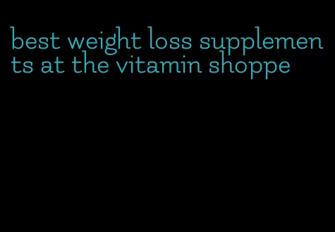 best weight loss supplements at the vitamin shoppe