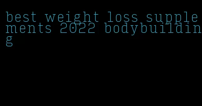 best weight loss supplements 2022 bodybuilding